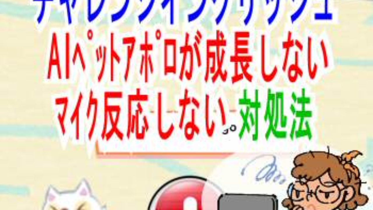 ﾁｬﾚﾝｼﾞｲﾝｸﾞﾘｯｼｭ Aiﾍﾟｯﾄｱﾎﾟﾛが成長しない ﾏｲｸ反応しない 対処法 子育て19 子育て塾